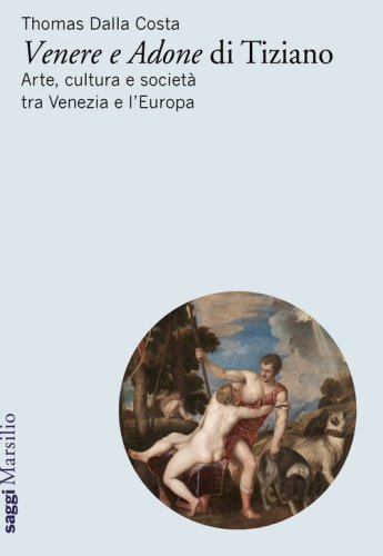 &laquo;Venere e Adone&raquo; di Tiziano. Arte, cultura e societ&agrave; tra Venezia e l'Europa