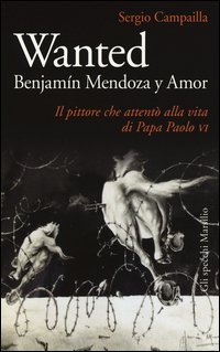 Wanted. Benjam&iacute;n Mendoza y Amor. Il pittore che attent&ograve; alla vita di papa Paolo VI