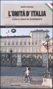 L'unit&agrave; d'Italia. Guida ai luoghi del Risorgimento