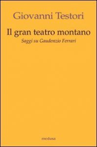 Il &laquo;Gran teatro montano&raquo;. Saggi su Gaudenzio Ferrari