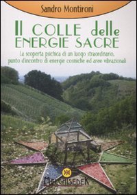 Il colle delle energie sacre. La scoperta psichica di un luogo straordinario, punto d'incontro di energie comische ed aree vibrazionali