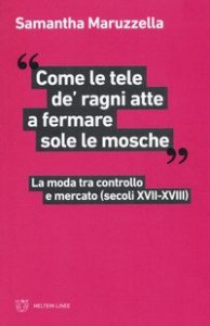 &laquo;Come le tele de' ragni atte a fermare sole le mosche&raquo;. La moda tra controllo e mercato (secoli XVII-XVIII)