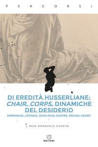 Di eredit&agrave; husserliane: chair, corps, dinamiche del desiderio. Emmanuel L&eacute;vinas, Jean-Paul Sartre, Michel Henry