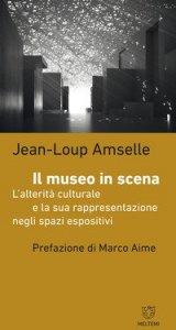 Il museo in scena. L'alterit&agrave; culturale e la sua rappresentazione negli spazi espositivi