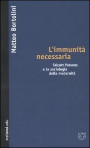L'immunit&agrave; necessaria - Talcott Parsons e la sociologia della modernit&agrave;