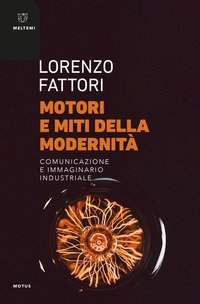 Motori e miti della modernit&agrave;. Comunicazione e immaginario industriale