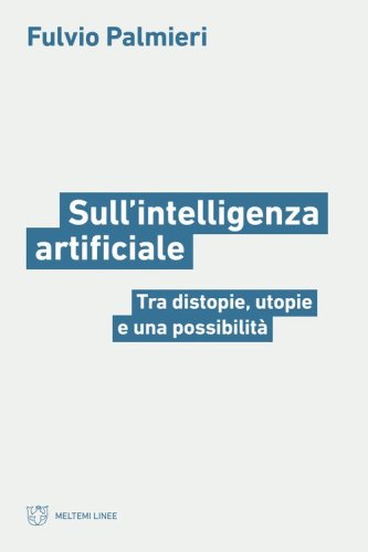 Sull'intelligenza artificiale. Tra distopie, utopie e una possibilit&agrave;