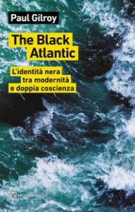 The Black Atlantic. L'identit&agrave; nera tra modernit&agrave; e doppia coscienza