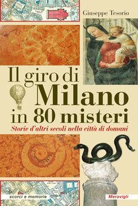 Il giro di Milano in 80 misteri. Storie d'altri secoli nella citt&agrave; di domani