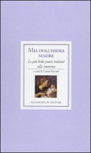 Mia dolcissima madre. Le pi&ugrave; belle poesie italiane alla mamma