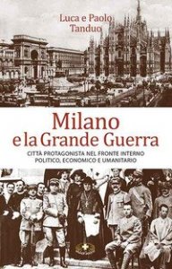 Milano e la grande guerra. Citt&agrave; protagonista nel fronte interno politico, economico e umanitario