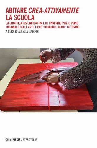 Abitare crea-attivamente la scuola. La didattica risignificativa e di Tinkering per il piano triennale delle arti. Liceo &laquo;Domenico Berti&raquo; di Torino