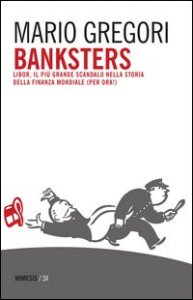 Banksters. Libor, il pi&ugrave; grande scandalo della storia della finanza mondiale (per ora!)