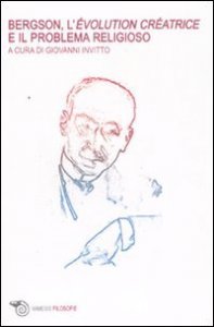 Bergson, l'&eacute;volution cr&eacute;atrice e il problema religioso. Atti del Convegno internazionale (Lecce, maggio 2007)