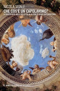 Che cos'&egrave; un capolavoro? La riscoperta della bellezza in alcuni classici della pittura