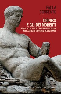 Dioniso e gli d&egrave;i morenti. Storia della morte e resurrezione divina nelle antiche mitologie mediterranee