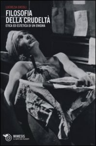 Filosofia della crudelt&agrave;. Etica ed estetica di un enigma