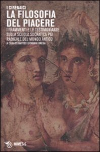 I Cirenaici. La filosofia del piacere. I frammenti e le testimonianze sulla scuola socratica pi&ugrave; sovversiva del mondo antico. Testo originale a fronte