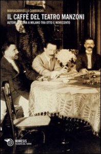 Il caff&egrave; del Teatro Manzoni. Autori e scena a Milano tra otto e novecento
