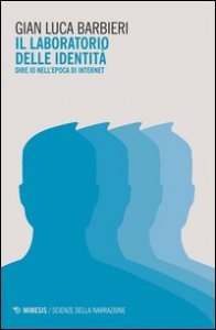 Il laboratorio delle identit&agrave;. Dire io nell'epoca di internet