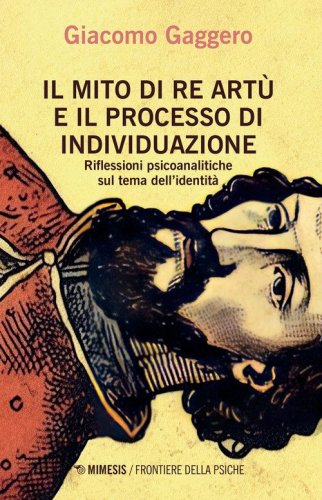 Il mito di re Art&ugrave; e il processo di individuazione. Riflessioni psicoanalitiche sul tema dell'identit&agrave;