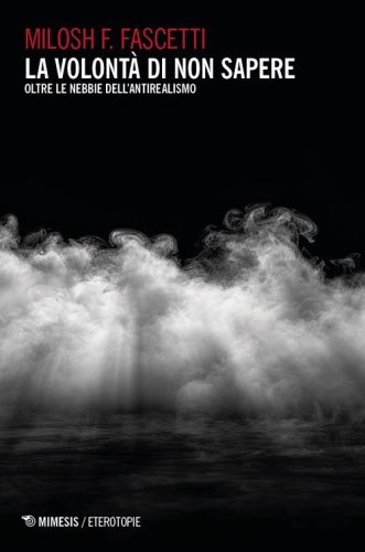 La volont&agrave; di non sapere. Oltre le nebbie dell'antirealismo