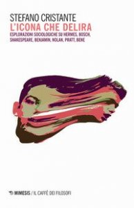 L'icona che delira. Esplorazioni sociologiche su Hermes, Bosch, Shakespeare, Benjamin, Nolan, Pratt, Bene