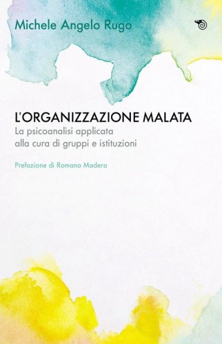 L'organizzazione malata. La psicoanalisi implicata alla cura di gruppi e istituzioni