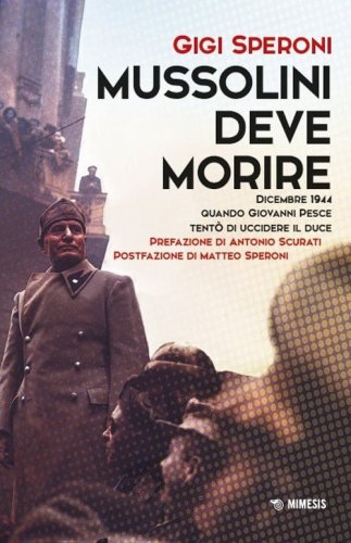Mussolini deve morire. Dicembre 1944 quando Giovanni Pesce tent&ograve; di uccidere il duce