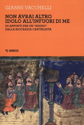Non avrai altro idolo all'infuori di me. 50 appunti per un &laquo;esodo&raquo; dalla biocrazia capitalista