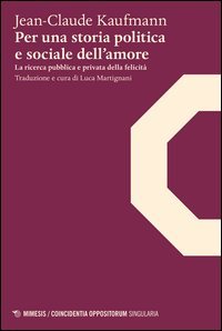 Per una storia politica e sociale dell'amore. La ricerca pubblica e privata della felicit&agrave;