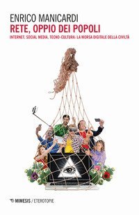 Rete oppio dei popoli. Internet, social network, tecno-cultura: la morsa digitale della civilt&agrave;