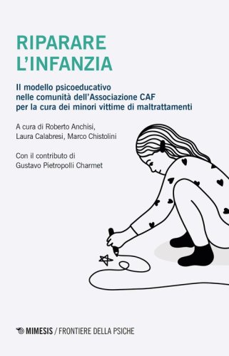 Riparare l'infanzia. Il modello psicoeducativo nelle comunit&agrave; dell'associazione CAF nella cura dei minori vittime di maltrattamenti