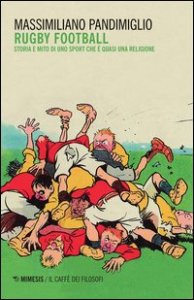 Rugby football. Storia e mito di uno sport che &egrave; quasi una religione