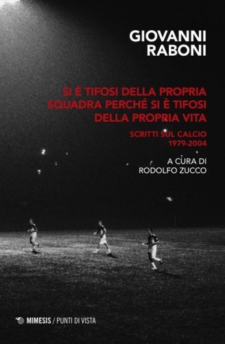 Si &egrave; tifosi della propria squadra perch&eacute; si &egrave; tifosi della propria vita. Scritti sul calcio 1979-2004