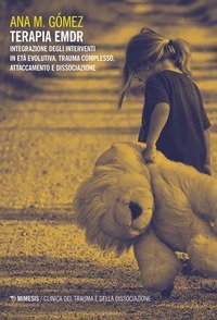 Terapia EMDR. Integrazione degli interventi in et&agrave; evolutiva. Trauma complesso, attaccamento e dissociazione
