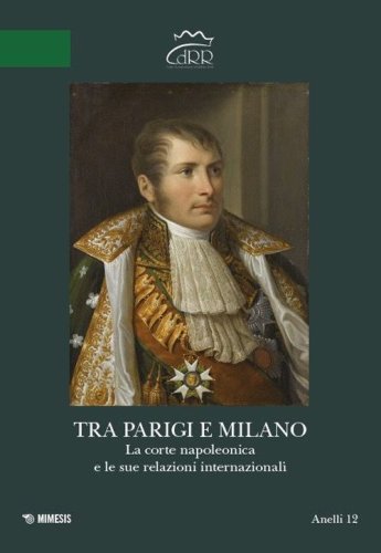 Tra Parigi e Milano. La corte napoleonica e le sue relazioni internazionali. Ediz. italiana e francese