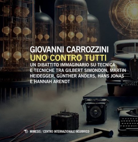 Uno contro tutti. Un dibattito immaginario su tecnica e tecniche tra Gilbert Simondon, Martin Heidegger, G&uuml;nther Anders, Hans Jonas e Hannah Arendt