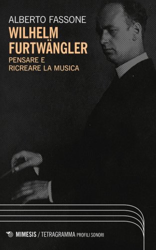 Wilhelm Furtw&auml;ngler. Pensare e ricreare la musica