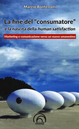 La fine del &laquo;consumatore&raquo; e la nascita della human satisfaction