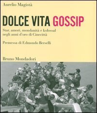 Dolce vita gossip. Star, amori, mondanit&agrave; e kolossal negli anni d'oro di Cinecitt&agrave;