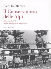 Il conservatorio delle Alpi. Il coro della SAT: storia, documenti, testimonianze