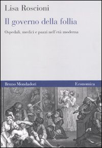 Il governo della follia. Ospedali, medici e pazzi nell'et&agrave; moderna