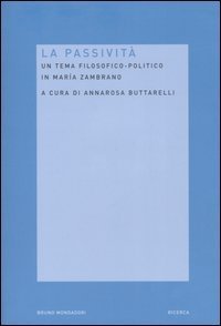 La passivit&agrave;. Un tema filosofico-politico in Maria Zambrano