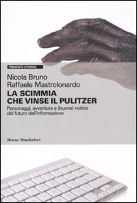 La scimmia che vinse il Pulitzer. Personaggi, avventure e (buone) notizie sul futuro dell'informazione