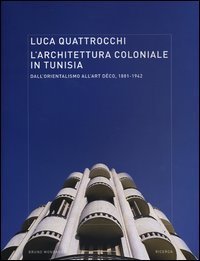 L'architettura coloniale in Tunisia. Dall'orientalismo all'Art D&eacute;co, 1881-1942