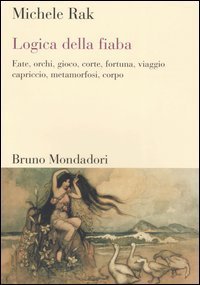 Logica della fiaba - Fate, orchi, gioco, corte, fortuna, viaggio, capriccio, metamorfosi, corpo