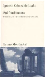 Sul fondamento. Istruzioni per l'uso della filosofia nella vita