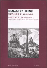 Vedute e visioni. Teorie estetiche e dimensione onirica nelle opere &laquo;italiane&raquo; di Karl Philipp Moritz