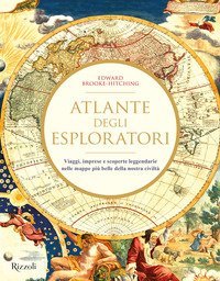 Atlante degli esploratori. Viaggi, imprese e scoperte leggendarie nelle mappe pi&ugrave; belle della nostra civilt&agrave;